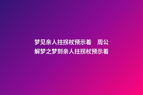 梦见亲人拄拐杖预示着　周公解梦之梦到亲人拄拐杖预示着